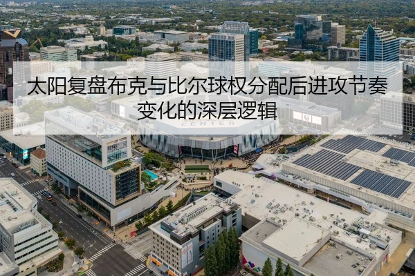 太阳复盘布克与比尔球权分配后进攻节奏变化的深层逻辑
