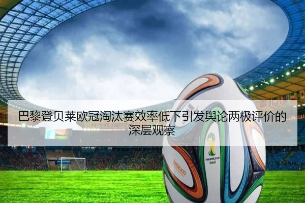 巴黎登贝莱欧冠淘汰赛效率低下引发舆论两极评价的深层观察