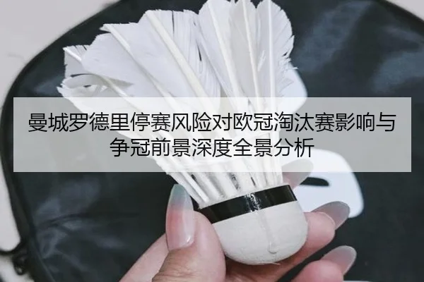 曼城罗德里停赛风险对欧冠淘汰赛影响与争冠前景深度全景分析