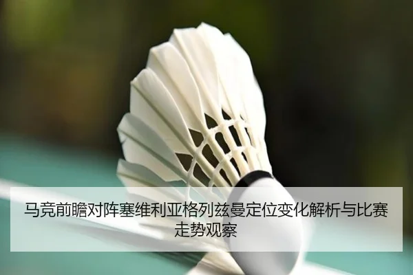 马竞前瞻对阵塞维利亚格列兹曼定位变化解析与比赛走势观察